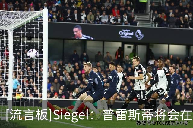 [流言板]Siegel：普雷斯蒂将会在发布会提供杰威和华莱士的伤情报告